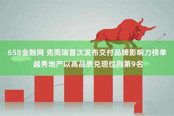 658金融网 克而瑞首次发布交付品牌影响力榜单 越秀地产以高品质兑现位列第9名