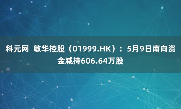 科元网  敏华控股（01999.HK）：5月9日南向资金减持606.64万股