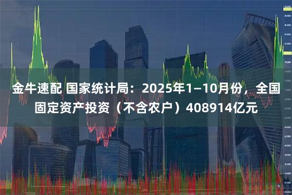 金牛速配 国家统计局：2025年1—10月份，全国固定资产投资（不含农户）408914亿元