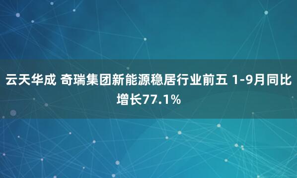 云天华成 奇瑞集团新能源稳居行业前五 1-9月同比增长77.1%