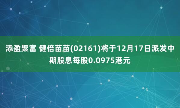 添盈聚富 健倍苗苗(02161)将于12月17日派发中期股息每股0.0975港元