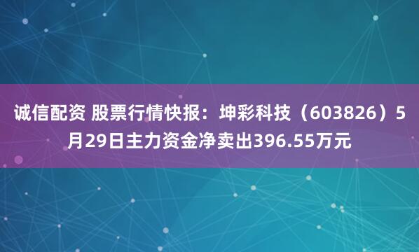 诚信配资 股票行情快报：坤彩科技（603826）5月29日主力资金净卖出396.55万元
