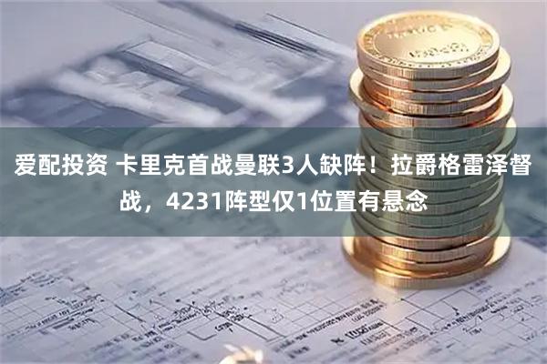 爱配投资 卡里克首战曼联3人缺阵！拉爵格雷泽督战，4231阵型仅1位置有悬念
