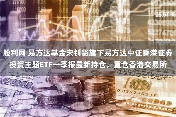 股利网 易方达基金宋钊贤旗下易方达中证香港证券投资主题ETF一季报最新持仓，重仓香港交易所