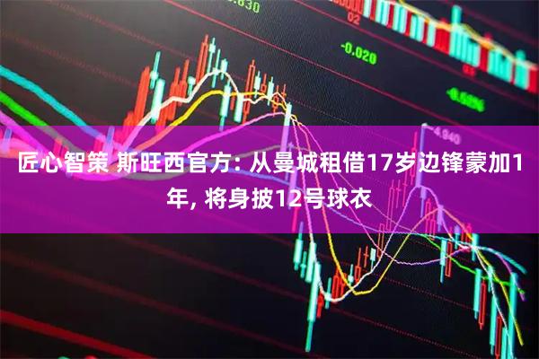 匠心智策 斯旺西官方: 从曼城租借17岁边锋蒙加1年, 将身披12号球衣