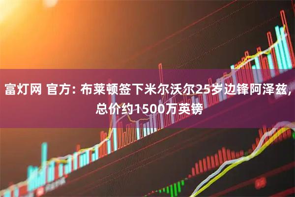 富灯网 官方: 布莱顿签下米尔沃尔25岁边锋阿泽兹, 总价约1500万英镑